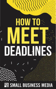 Title: How To Meet Deadlines, Author: Small Business Media