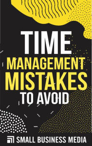Title: Time Management Mistakes To Avoid, Author: Small Business Media