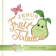 Title: Jesus Makes Me Fruit-Tabulous, Author: Wendy Burke