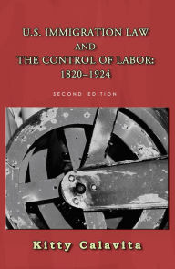Title: U.S. Immigration Law and the Control of Labor: 1820-1924, Author: Kitty Calavita