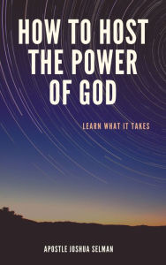 Title: How to Host The Power Of God, Author: Apostle Joshua Selman