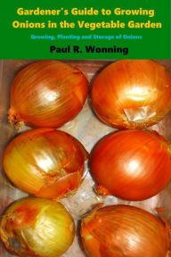 Title: Gardener's Guide to Growing Onions in the Vegetable Garden, Author: Paul R. Wonning