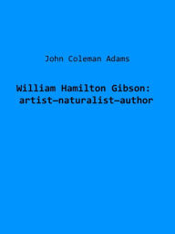 Title: William Hamilton Gibson: artistnaturalistauthor (Illustrated), Author: John Coleman Adams