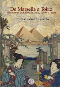 Title: De Marsella a Tokio: sensaciones de Egipto, la India, China y Japon, Author: Enrique Gomez Carrillo