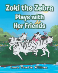 Title: Zoki the Zebra Plays with Her Friends, Author: Laura Josette Williams