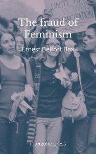 Title: The Fraud of Feminism, Author: Ernest Belfort Bax