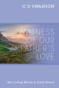Title: WITNESS OF OUR FATHER'S LOVE, Author: C D SWANSON