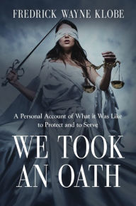 Title: WE TOOK AN OATH: A personal account of what it was like to protect and to serve, Author: Fredrick Wayne Klobe