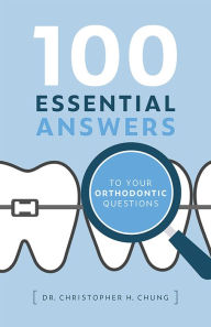 Title: 100 Essential Answers To Your Orthodontic Questions, Author: Christopher H. Chung
