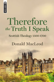 Title: Therefore the Truth I Speak, Author: Donald Macleod