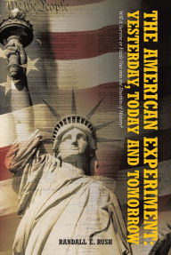Title: The American Experiment: Yesterday, Today and Tomorrow: Will it Survive or Fizzle Out into the Dustbin of History?, Author: Randall E. Rush