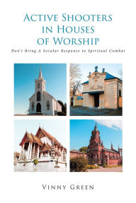 Title: Active Shooters in Houses of Worship: Don't Bring A Secular Response to Spiritual Combat, Author: Vinny Green