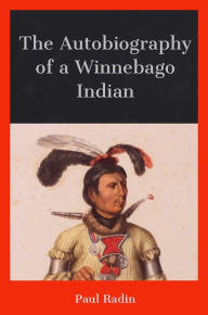 Title: The Autobiography of a Winnebago Indian, Author: Paul Radin
