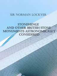 Title: Stonehenge and other British Stone Monuments Astronomically Considered, Author: Norman Lockyer