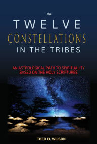 Title: The Twelve Constellations in the Tribes, Author: Theo B. Wilson