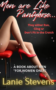 Title: Men Are Like Pantyhose - They Either Run, Cling or Don't Fit in the Crotch, Author: Lanie Stevens