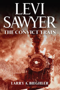 Title: Levi Sawyer: The Convict Train, Author: Larry A. Bieghler