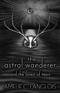 Title: The Astral Wanderer and the Forest of Tears, Author: Amelie C. Langlois