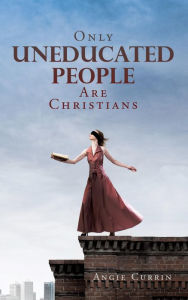 Title: Only Uneducated People Are Christians, Author: Angie Currin