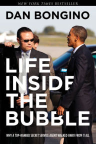 Title: Life Inside the Bubble: Why a Top-Ranked Secret Service Agent Walked Away from It All, Author: Dan Bongino