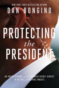 Title: Protecting the President: An Inside Account of the Troubled Secret Service in an Era of Evolving Threats, Author: Dan Bongino