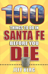 Title: 100 Things to Do in Santa Fe Before You Die, Author: Jeff Berg