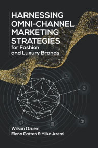 Title: Harnessing Omni-Channel Marketing Strategies for Fashion and Luxury Brands, Author: Wilson Ozuem