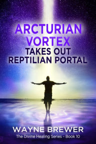 Title: Arcturian Vortex Takes out Reptilian Portal, Author: Wayne Brewer