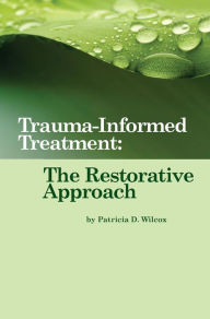 Title: Trauma-Informed Treatment: The Restorative Approach, Author: Patricia D. Wilcox