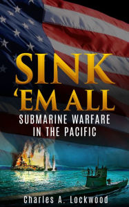 Title: Sink 'Em All: Submarine Warfare in the Pacific, Author: Charles A. Lockwood