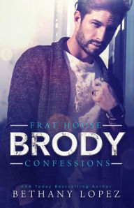 Title: Frat House Confessions: Brody, Author: Bethany Lopez