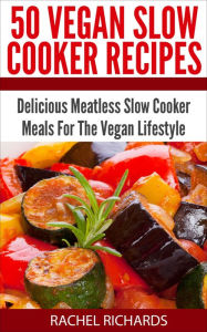Title: 50 Vegan Slow Cooker Recipes: Delicious Meatless Slow Cooker Meals For The Vegan Lifestyle, Author: Rachel Richards