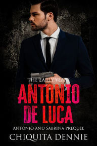 Title: Antonio De Luca -The Early Years (Antonio and Sabrina Prequel), Author: Chiquita Dennie