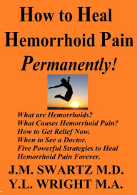 Title: How to Heal Hemorrhoid Pain Permanently!, Author: J.M. Swartz M.D.