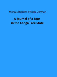 Title: A Journal of a Tour in the Congo Free State, Author: Marcus Roberts Phipps Dorman