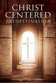 Title: Christ-Centered Predestination, Author: Andrew K. Stephens