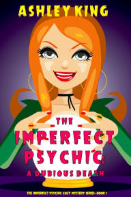 Title: The Imperfect Psychic: A Dubious Death (The Imperfect Psychic Cozy Mystery SeriesBook 1), Author: Ashley King