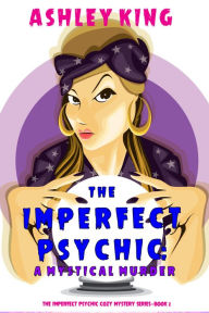 Title: The Imperfect Psychic: A Mystical Murder (The Imperfect Psychic Cozy Mystery SeriesBook 2), Author: Ashley King