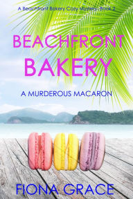 Title: Beachfront Bakery: A Murderous Macaron (A Beachfront Bakery Cozy MysteryBook 2), Author: Fiona Grace