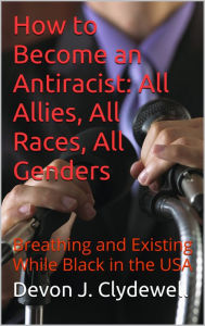 Title: How to Become an Antiracist: All Allies, All Races, All Genders, Author: Devon J. Clydewell