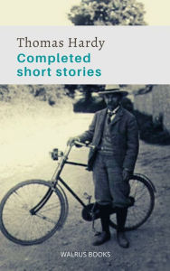 Title: The Completed Short Stories of Thomas Hardy, Author: Thomas Hardy