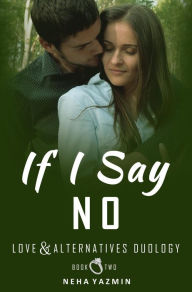 Title: If I Say No: The conclusion to the Love & Alternatives Duology, Author: Neha Yazmin