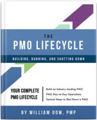 Title: The PMO Lifecycle: Building, Running, and Shutting Down, Author: William Dow