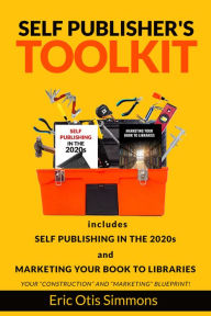 Title: Self Publisher's Toolkit: Includes Self Publishing in the 2020s and Marketing Your Book to Libraries, Author: Eric Otis Simmons