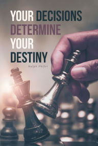Title: Your Decisions Determine Your Destiny, Author: Ralph Phifer