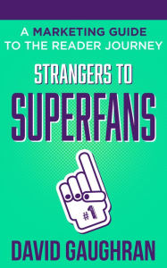 Title: Strangers to Superfans: A Marketing Guide to The Reader Journey, Author: David Gaughran