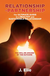 Title: Relationship-Partnership The ultimate guide to a healthy and sustainable relationship, Author: J. Elie