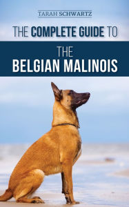 Title: The Complete Guide to the Belgian Malinois, Author: Tarah Schwartz
