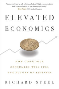 Title: Elevated Economics: How Conscious Consumers Will Fuel the Future of Business, Author: Richard Steel