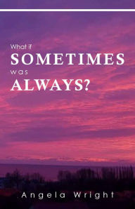 Title: What if Sometimes was Always?, Author: Angela Wright